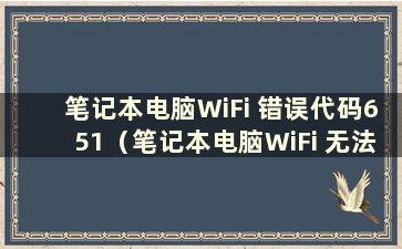 笔记本电脑WiFi 错误代码651（笔记本电脑WiFi 无法启动 代码10）